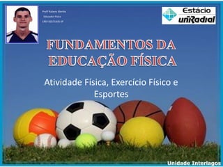 Atividade Física, Exercício Físico e
Esportes
Profº Rubens Menha
Educador Físico
CREF 025714/G-SP
Unidade Interlagos
 