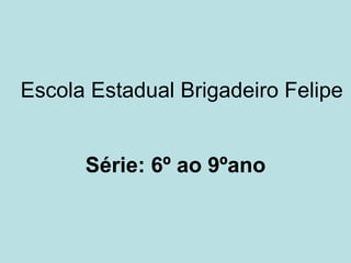 Escola Estadual Brigadeiro Felipe Série: 6º ao 9ºano 