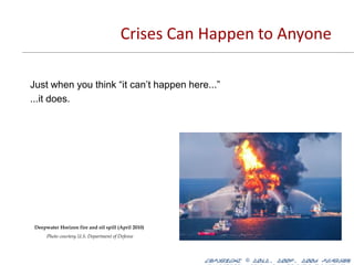 Crises Can Happen to Anyone

Just when you think “it can’t happen here...”
...it does.




 Deepwater Horizon fire and oil spill (April 2010)
      Photo courtesy U.S. Department of Defense



                                                     Copyright © 2012, 2009, 2006 Pearson
 