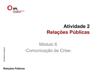 Atividade 2
                              Relações Públicas

                          Módulo 6
Ana Barros Campos




                    -Comunicação de Crise-



Relações Públicas
 