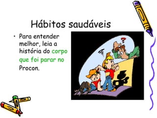 Hábitos saudáveis Para entender melhor, leia a história do corpo que foi parar no Procon .