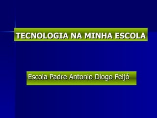 TECNOLOGIA NA MINHA ESCOLA Escola Padre Antonio Diogo Feijó 