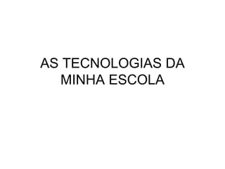 AS TECNOLOGIAS DA MINHA ESCOLA 