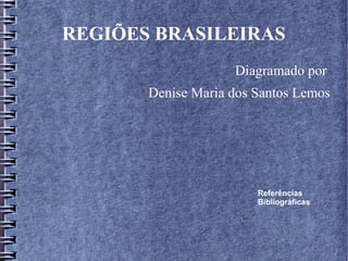 REGIÕES BRASILEIRAS
Diagramado por
Denise Maria dos Santos Lemos
Referências
Bibliográficas
 
