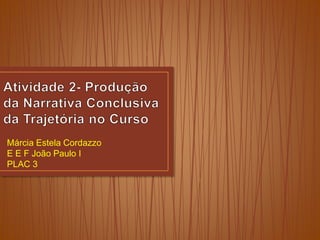 Márcia Estela Cordazzo
E E F João Paulo I
PLAC 3
 