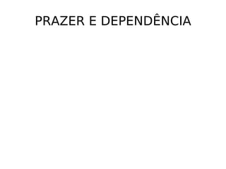 PRAZER E DEPENDÊNCIA
