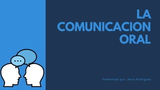 LA
COMUNICACION
ORAL
Presentado por Jesus Rodriguez
 