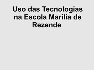 Uso das Tecnologias
na Escola Marília de
Rezende

 