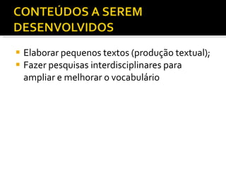 Elaborar pequenos textos (produção textual); Fazer pesquisas interdisciplinares para ampliar e melhorar o vocabulário 