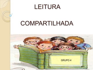 LEITURA
COMPARTILHADA
GRUPO 4
 