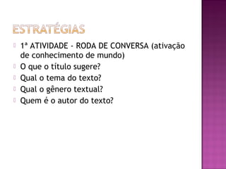  1ª ATIVIDADE - RODA DE CONVERSA (ativação
de conhecimento de mundo)
 O que o título sugere?
 Qual o tema do texto?
 Qual o gênero textual?
 Quem é o autor do texto?
 