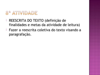  REESCRITA DO TEXTO (definição de
finalidades e metas da atividade de leitura)
 Fazer a reescrita coletiva do texto visando a
paragrafação.
 
