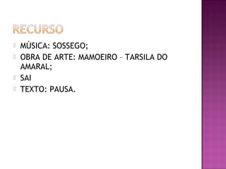  MÚSICA: SOSSEGO;
 OBRA DE ARTE: MAMOEIRO – TARSILA DO
AMARAL;
 SAI
 TEXTO: PAUSA.
 