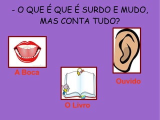 - O QUE É QUE É SURDO E MUDO,
MAS CONTA TUDO?
O Livro
A Boca
Ouvido
 