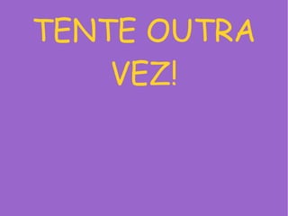 TENTE OUTRA
VEZ!
 