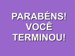 PARABÉNS!PARABÉNS!
VOCÊVOCÊ
TERMINOU!TERMINOU!
 