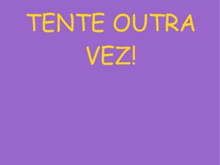 TENTE OUTRA
VEZ!
 