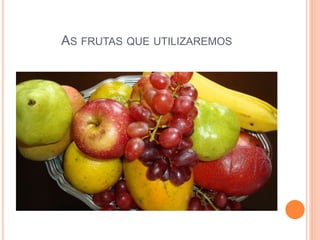 AS FRUTAS QUE UTILIZAREMOS 
 