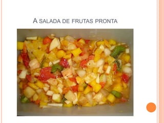 A SALADA DE FRUTAS PRONTA 
 