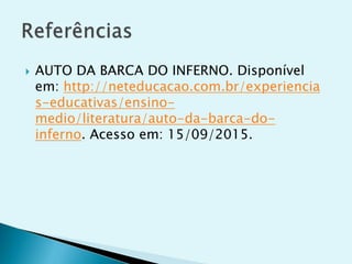  AUTO DA BARCA DO INFERNO. Disponível
em: http://neteducacao.com.br/experiencia
s-educativas/ensino-
medio/literatura/auto-da-barca-do-
inferno. Acesso em: 15/09/2015.
 
