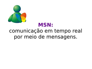 MSN: comunicação em tempo real por meio de mensagens. 