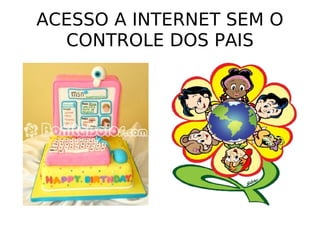 ACESSO A INTERNET SEM O CONTROLE DOS PAIS 