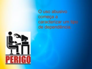 O uso abusivo começa a caracterizar um tipo de dependência.  