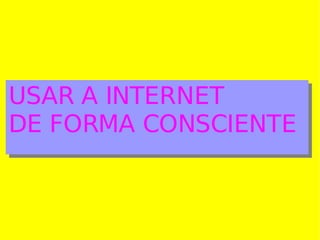 USAR A INTERNET DE FORMA CONSCIENTE
