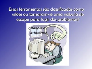 Essas ferramentas são classificadas como vilões ou tornaram-se uma válvula de escape para fugir dos problemas? 