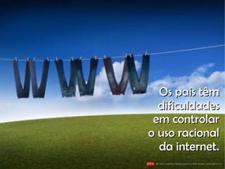 Os pais têm dificuldades em controlar o uso racional da internet. 