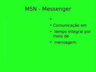 MSN - Messenger Comunicação em tempo integral por meio de mensagem. 