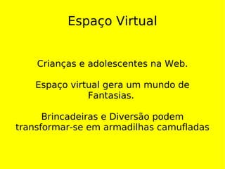 Espaço Virtual Crianças e adolescentes na Web. Espaço virtual gera um mundo de Fantasias.  Brincadeiras e Diversão podem transformar-se em armadilhas camufladas 