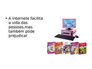 A internete facilita a vida das pessoas,mas também pode prejudicar 