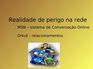 Realidade de perigo na rede MSN – sistema de Conversação Online Orkut - relacionamentos 