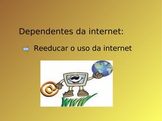 Dependentes da internet: Reeducar o uso da internet 
