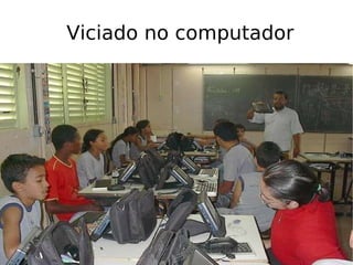 Viciado no computador 