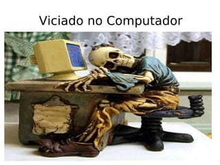 Viciado no Computador 