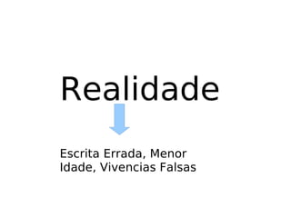 Realidade Escrita Errada, Menor Idade, Vivencias Falsas 