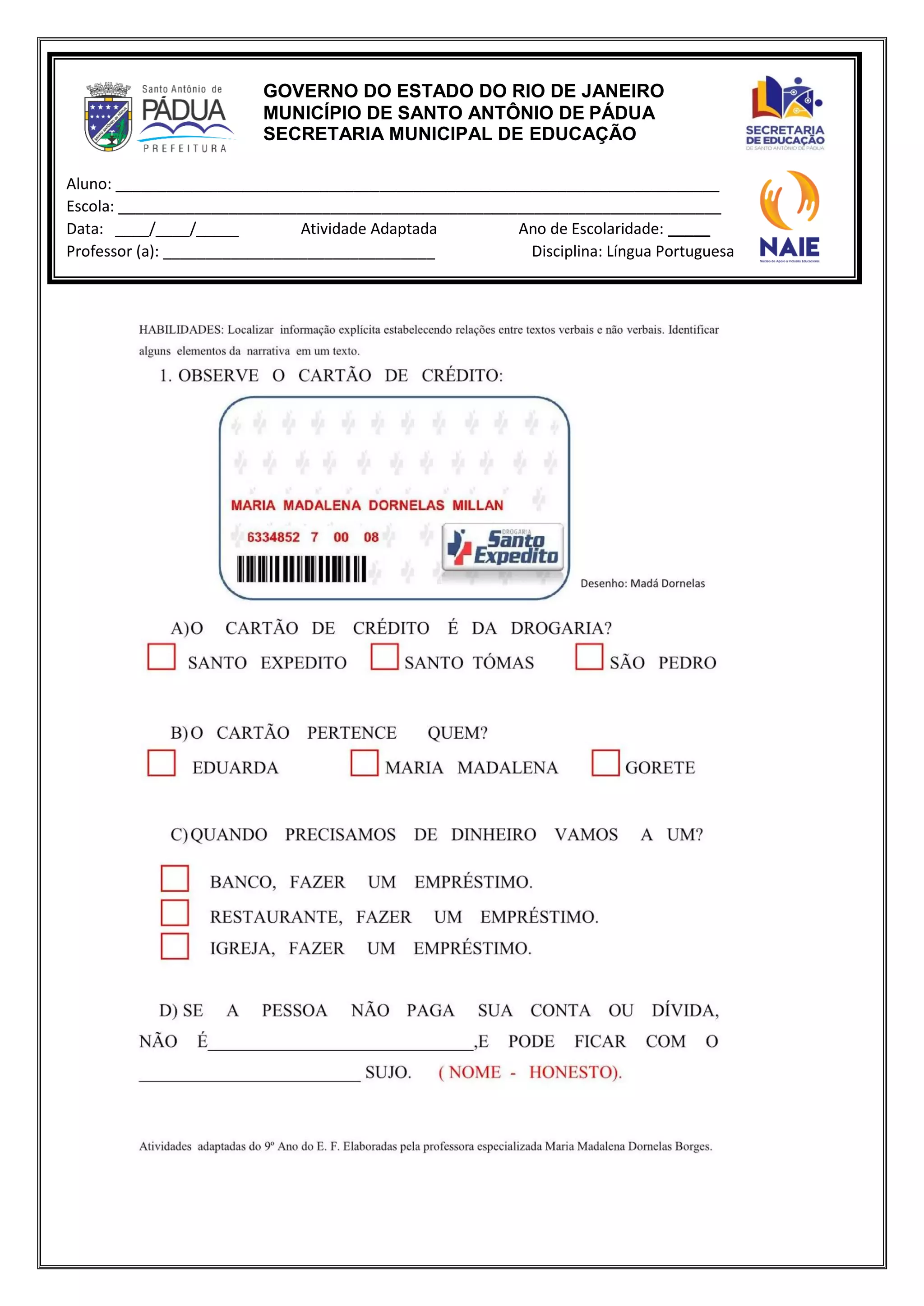 GOVERNO DO ESTADO DO RIO DE JANEIRO
MUNICÍPIO DE SANTO ANTÔNIO DE PÁDUA
SECRETARIA MUNICIPAL DE EDUCAÇÃO
Aluno: _______________________________________________________________________
Escola: _______________________________________________________________________
Data: ____/____/_____ Atividade Adaptada Ano de Escolaridade: _____
Professor (a): ________________________________ Disciplina: Língua Portuguesa