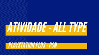 ATIVIDADE - ALL TYPE
PLAYSTATION PLUS - PSN
 