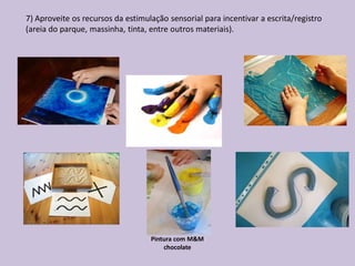 7) Aproveite os recursos da estimulação sensorial para incentivar a escrita/registro
(areia do parque, massinha, tinta, entre outros materiais).
Pintura com M&M
chocolate
 