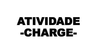 ATIVIDADE
-CHARGE-
 