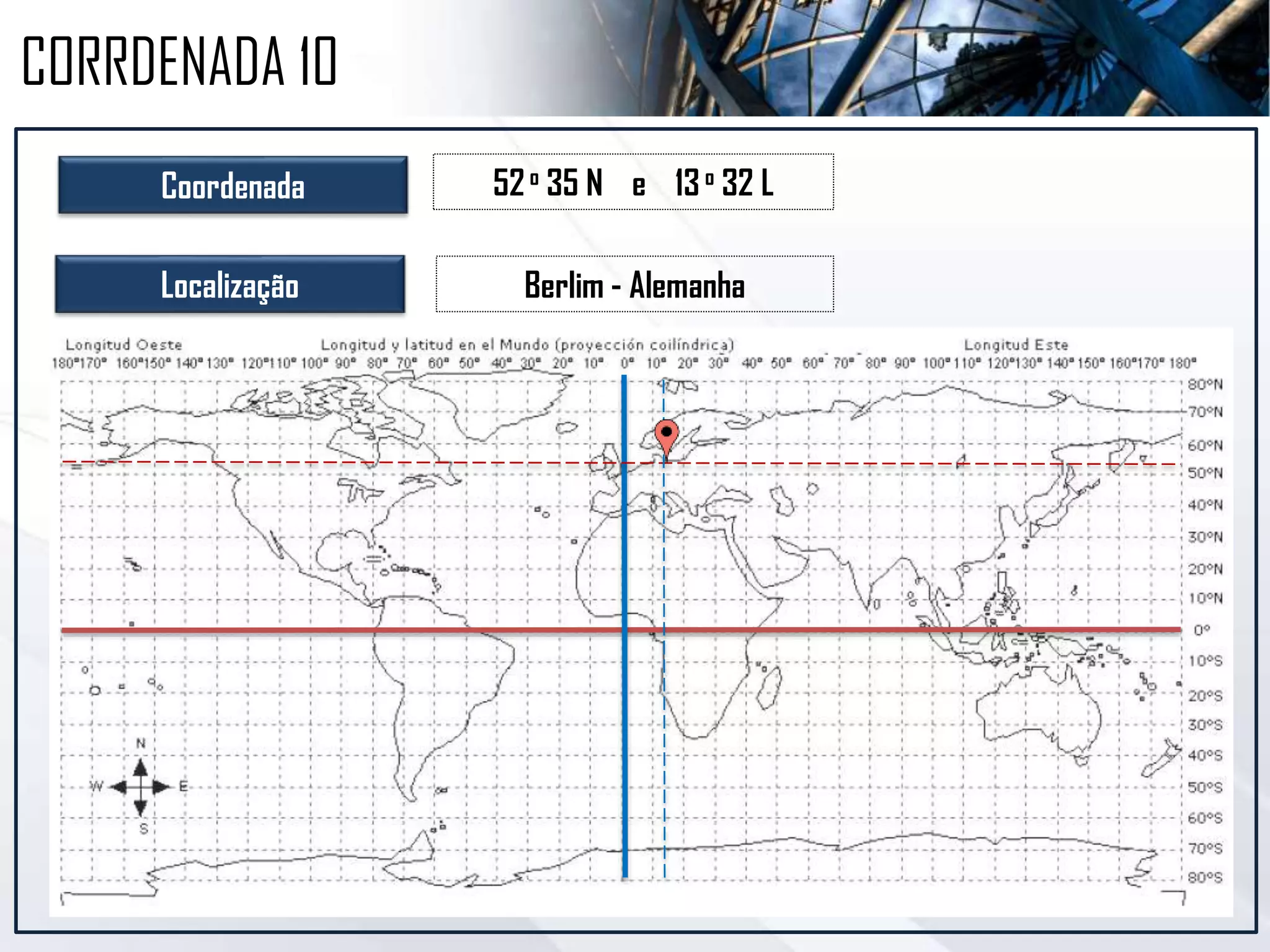 Coordenada 52o 35 N e 13o 32 L
Localização Berlim - Alemanha
CORRDENADA 10
 
