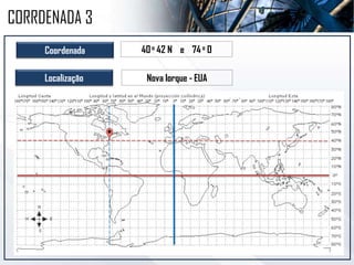 Coordenada 40o 42 N e 74o O
Localização Nova Iorque - EUA
CORRDENADA 3
 
