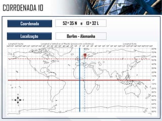 Coordenada 52o 35 N e 13o 32 L
Localização Berlim - Alemanha
CORRDENADA 10
 