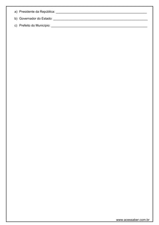 a) Presidente da República: ___________________________________________________
b) Governador do Estado: _____________________________________________________
c) Prefeito do Município: ______________________________________________________
www.acessaber.com.br
 