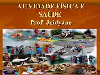 ATIVIDADE FÍSICA E
      SAÚDE
   Profª Joidyane
 