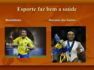 Esporte faz bem a saúde
Ronaldinho         Dayanne dos Santos
 