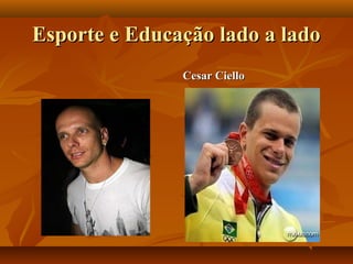 Esporte e Educação lado a lado
               Cesar Ciello
 