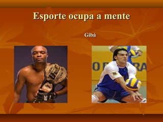 Esporte ocupa a mente
           Gibá
 